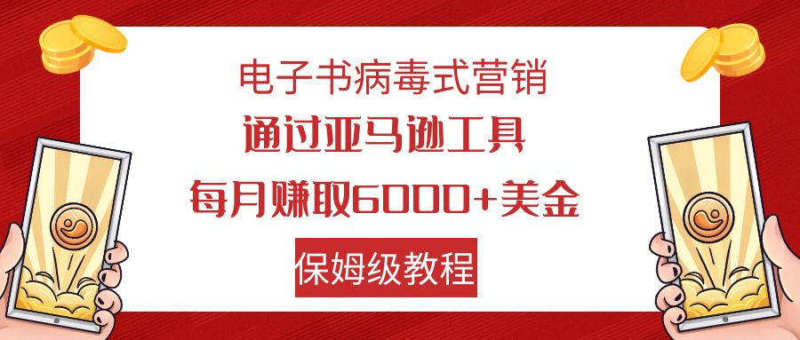 图片[1]-（7570期）电子书病毒式营销 通过亚马逊工具每月赚6000+美金 小白轻松上手 保姆级教程-副业网