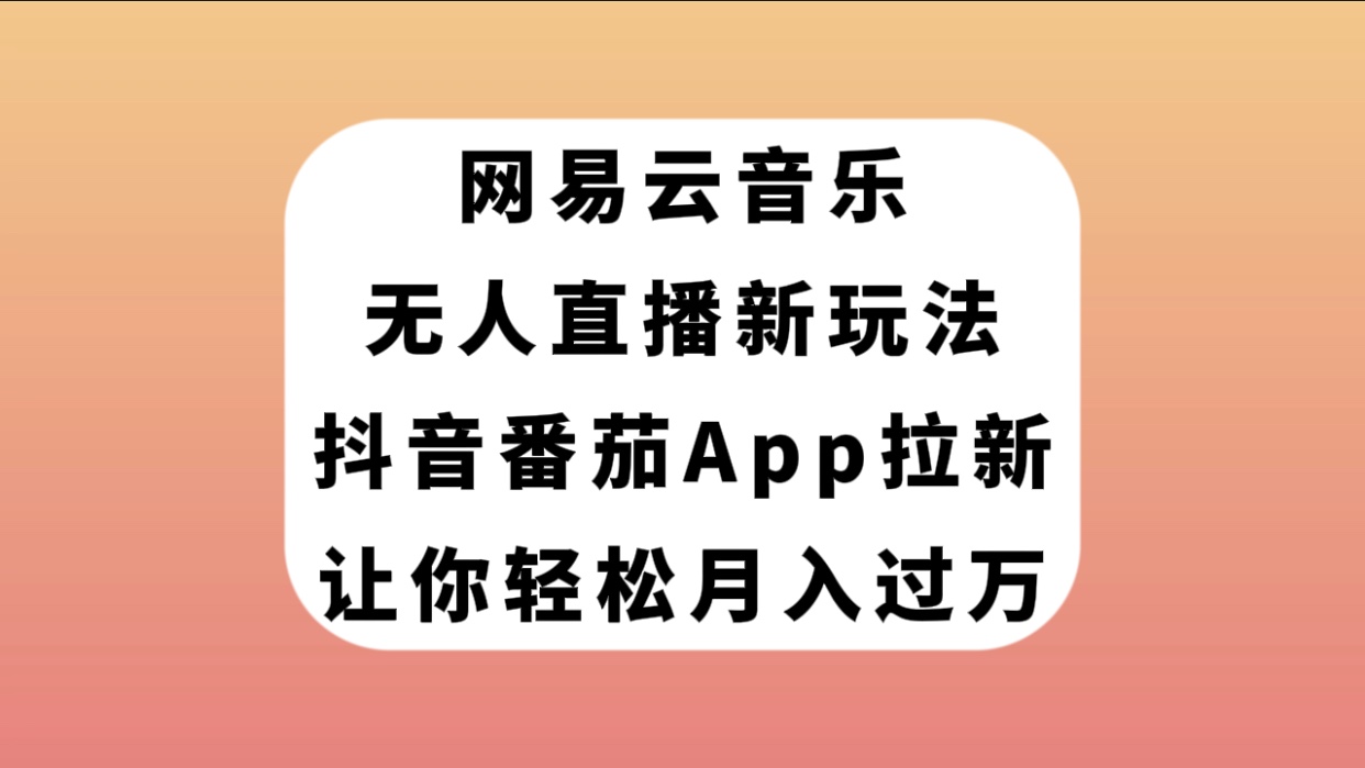 图片[1]-（7599期）网易云音乐无人直播新玩法，抖音番茄APP拉新，让你轻松月入过万-副业网