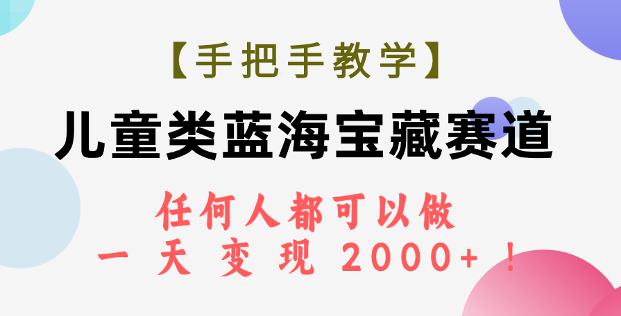 图片[1]-（7611期）【手把手教学】儿童类蓝海宝藏赛道，任何人都可以做，一天轻松变现2000+！-副业网