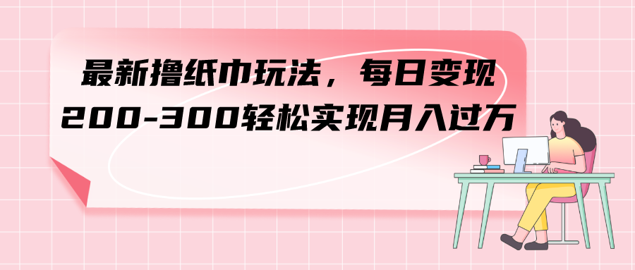 图片[1]-（7633期）最新撸纸巾玩法，每日变现 200-300轻松实现月入过方-副业网