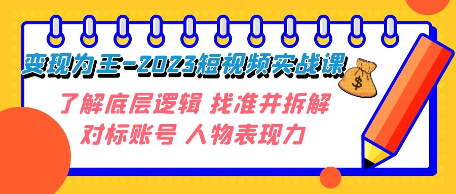 图片[1]-（7640期）变现·为王-2023短视频实战课 了解底层逻辑 找准并拆解对标账号 人物表现力-副业网