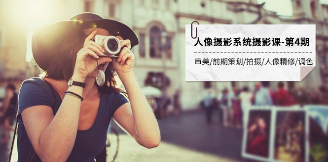 （7665期）人像摄影系统摄影课-第4期 审美·前期策划·拍摄·人像精修·调色 全程干货-副业网