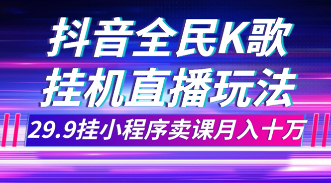 （7661期）抖音全民K歌直播不露脸玩法，29.9挂小程序卖课月入10万-副业网