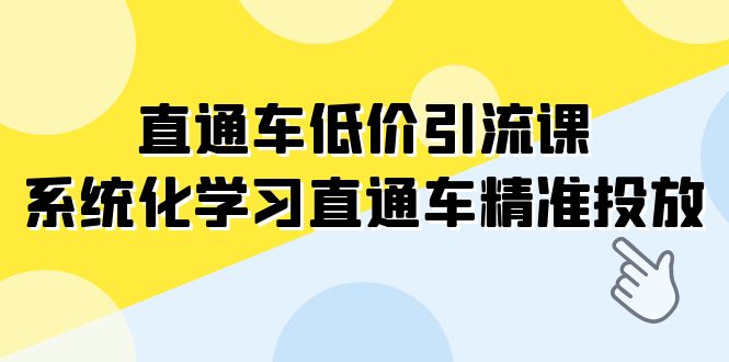 （7698期）直通车-低价引流课，系统化学习直通车精准投放（14节课）-副业网