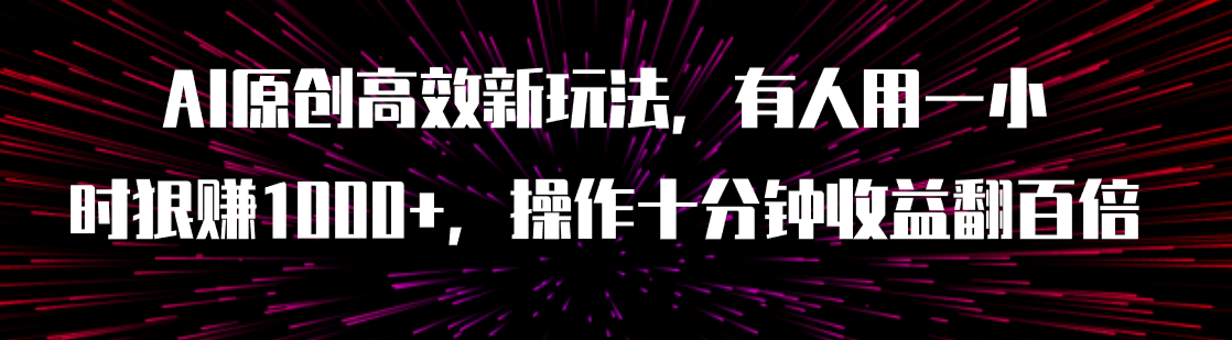 图片[1]-（7700期）AI原创高效新玩法，有人用一小时狠赚1000+操作十分钟收益翻百倍（附软件）-副业网