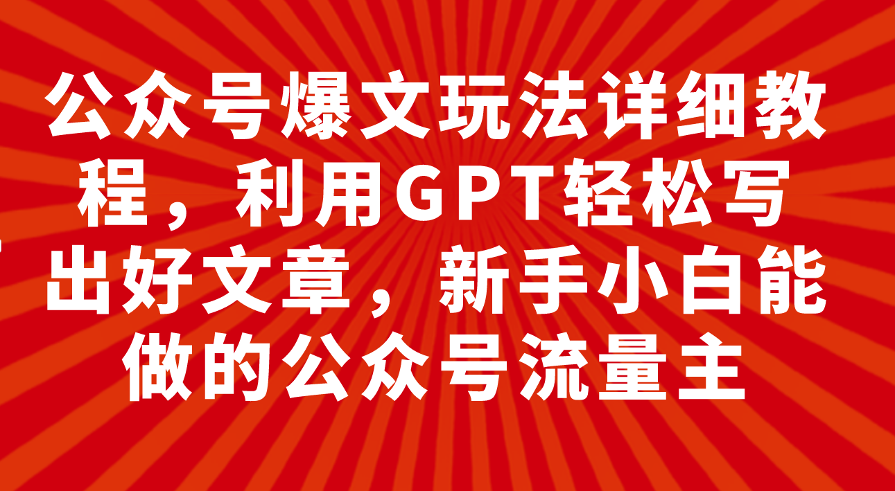 图片[1]-（7746期）公众号爆文玩法详细教程，利用GPT轻松写出好文章，新手小白能做的公众号…-副业网