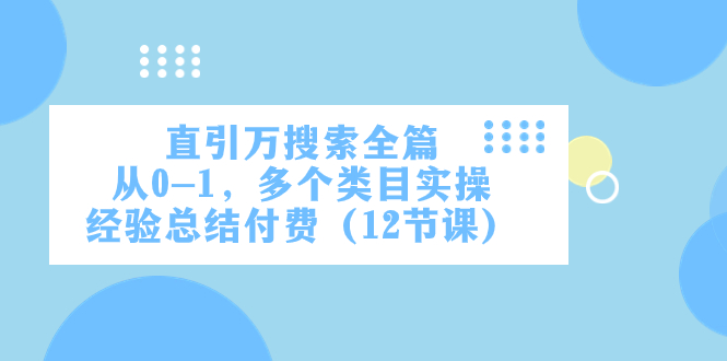 （7828期）直引万·搜索全篇，从0-1，多个类目实操经验总结付费（12节课）-副业网