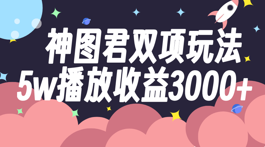 图片[1]-（7870期）神图君双项玩法5w播放收益3000+-副业网