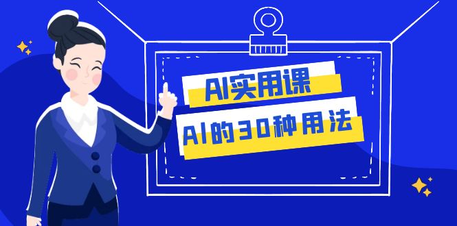 （7888期）AI·实用课：Al的·30种用法，工作效率提升数倍（31节课）-副业网