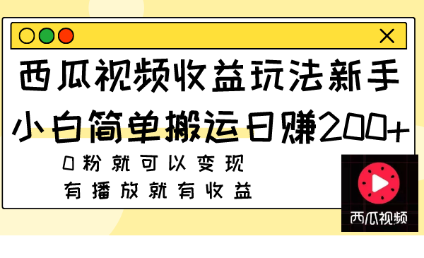 （7909期）西瓜视频收益玩法，新手小白简单搬运日赚200+0粉就可以变现 有播放就有收益-副业网
