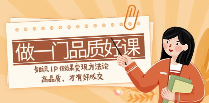 （7914期）如何做一门·品质好课，知识IP做课变现方法论，高品质，才有好成交（11节）-副业网