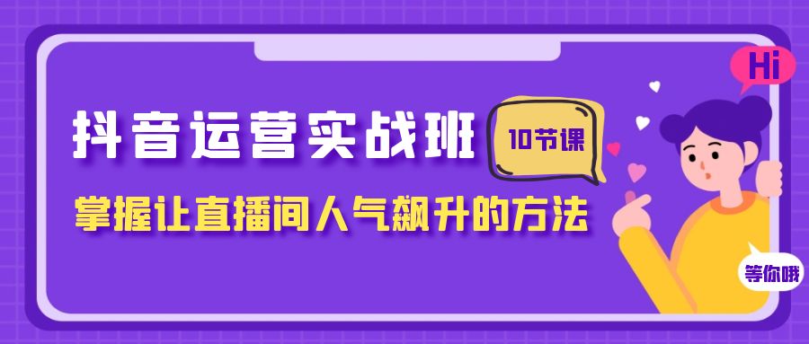 图片[1]-（7959期）抖音运营实战班，掌握让直播间人气飙升的方法（10节课）-副业网