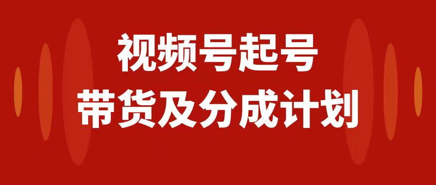 图片[1]-（7944期）视频号快速起号，分成计划及带货，0-1起盘、运营、变现玩法，日入1000+-副业网