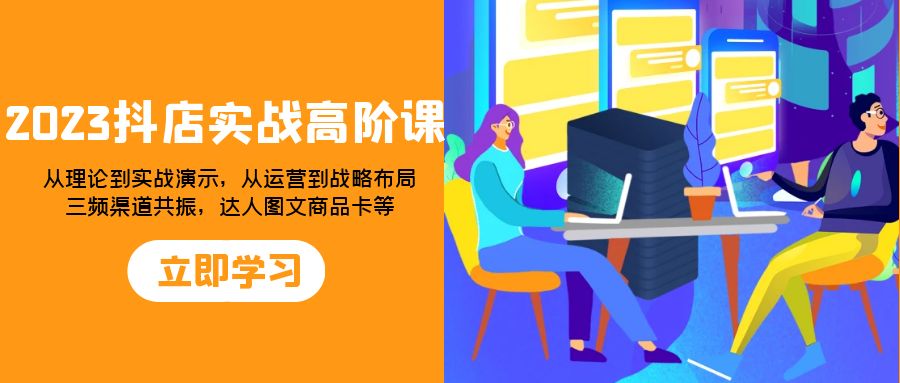 图片[1]-（7989期）2023抖店实战高阶课：从理论到实战演示，从运营到战略布局，三频渠道共…-副业网
