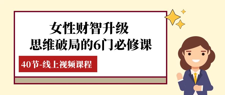 图片[1]-（7988期）女性·财智升级-思维破局的6门必修课，线上视频课程（40节课）-副业网
