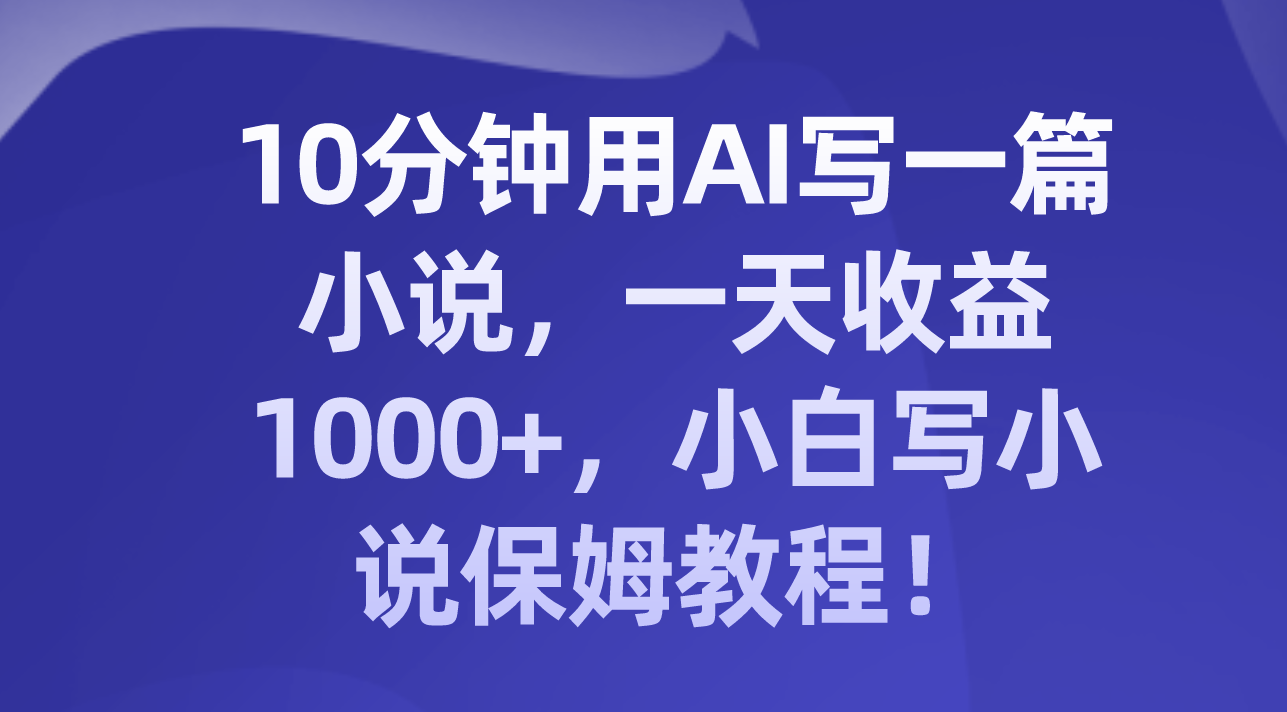 图片[1]-（8008期）10分钟用AI写一篇小说，一天收益1000+，小白写小说保姆教程！-副业网