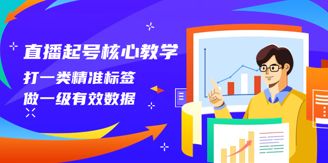 （8021期）直播起号核心教学，打一类精准标签，做一级有效数据（14节课）-副业网