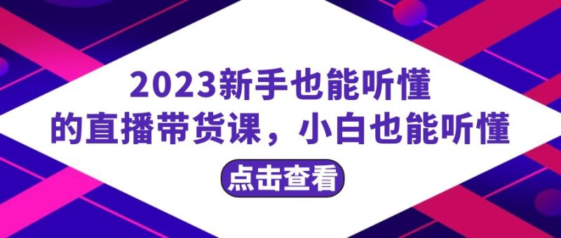 （8046期）2023新手也能听懂的直播带货课，小白也能听懂，20节完整-副业网