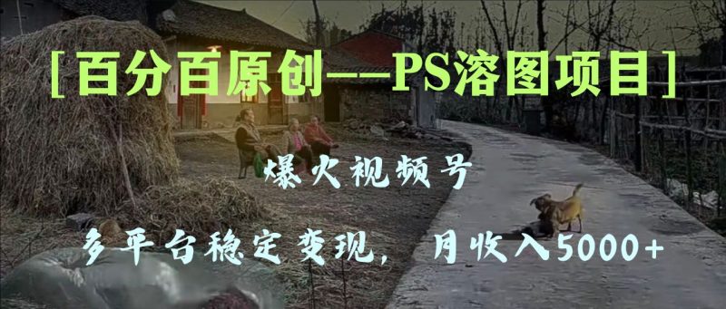（8086期）百分百原创，多平台稳定变现5000+，爆火视频号的PS溶图项目，手把手教你…-副业网