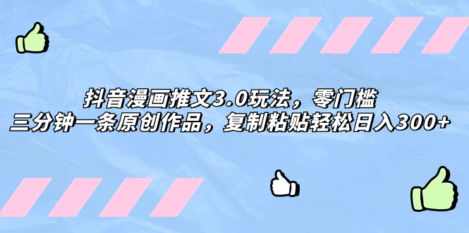 （8085期）抖音漫画推文3.0玩法，零门槛，三分钟一条原创作品，复制粘贴轻松日入300+-副业网