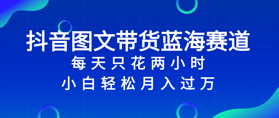 图片[1]-（8127期）抖音图文带货蓝海赛道，每天只花 2 小时，小白轻松入 万-副业网