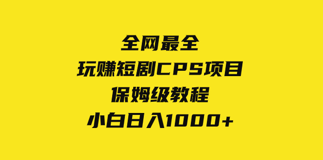 （8139期）全网最全，玩赚短剧CPS项目保姆级教程，小白日入1000+-副业网
