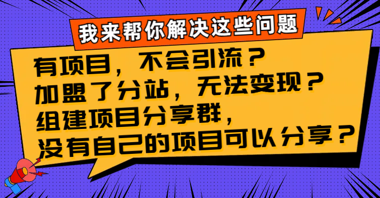 （8147期）有项目，不会引流？加盟了分站，无法变现？组建项目分享群，没有自己的…-副业网