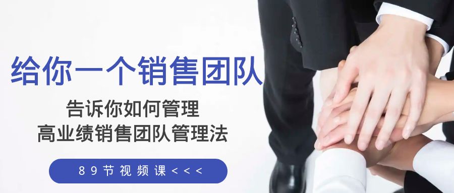 图片[1]-（8169期）给你 一个销售团队，告诉你如何管理，高业绩销售团队管理法（89节课）-副业网