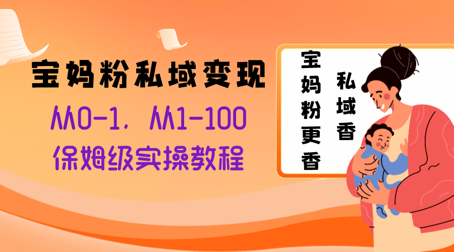 图片[1]-（8154期）宝妈粉私域变现从0-1，从1-100，保姆级实操教程，长久稳定的变现之法-副业网