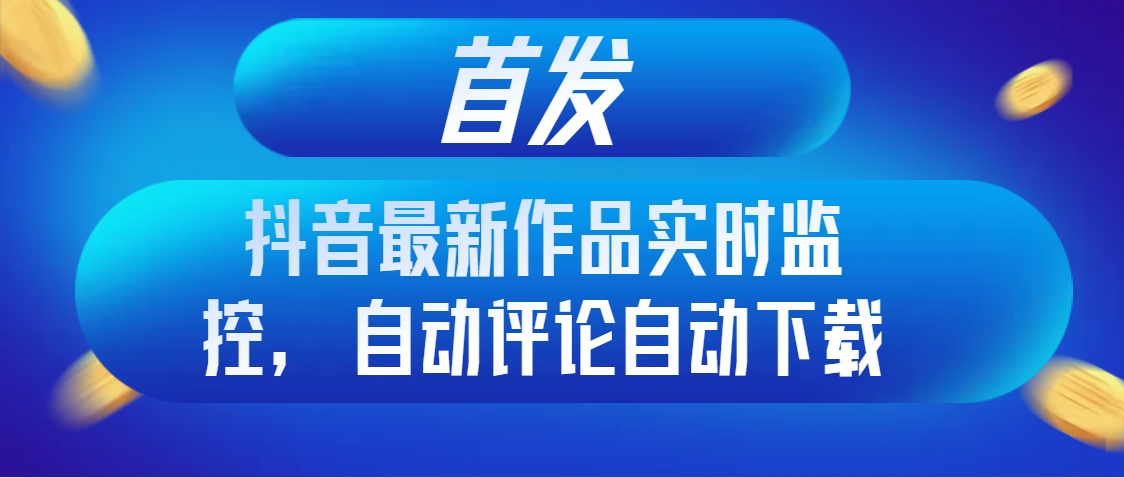 图片[1]-（8238期）首发抖音最新作品实时监控，自动评论自动下载-副业网