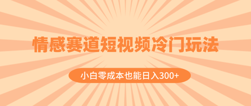 （8346期）情感赛道短视频冷门玩法，小白零成本也能日入300+（教程+素材）-副业网