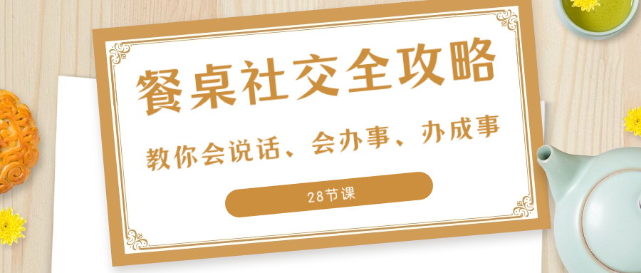 图片[1]-（8352期）27项·餐桌社交 全攻略：教你会说话、会办事、办成事（28节课）-副业网