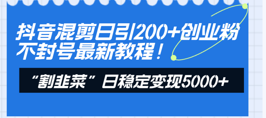 图片[1]-（8349期）抖音混剪日引200+创业粉不封号最新教程！“割韭菜”日稳定变现5000+！-副业网