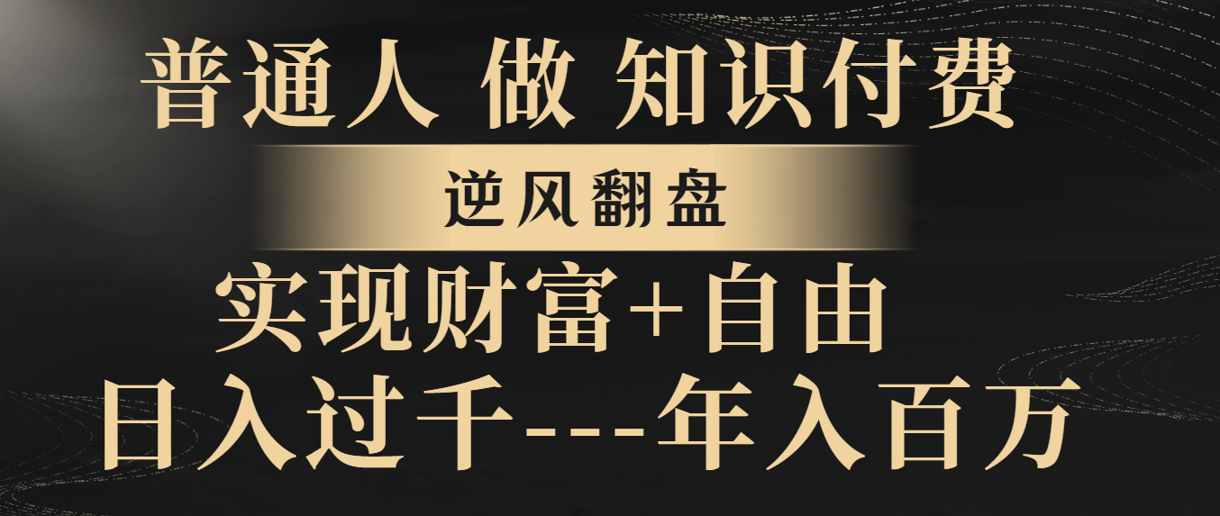 图片[1]-（8333期）普通人做知识付费，逆风翻盘，实现财富自由，日入过千，年入百万-副业网