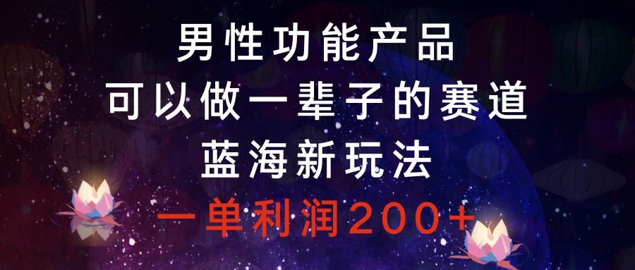 图片[1]-（8354期）男性功能产品，可以做一辈子的赛道，蓝海新玩法，一单利润200+-副业网