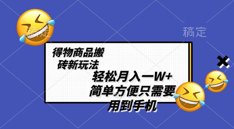 （8360期）轻松月入一W+，得物商品搬砖新玩法，简单方便 一部手机即可 不需要剪辑制作-副业网