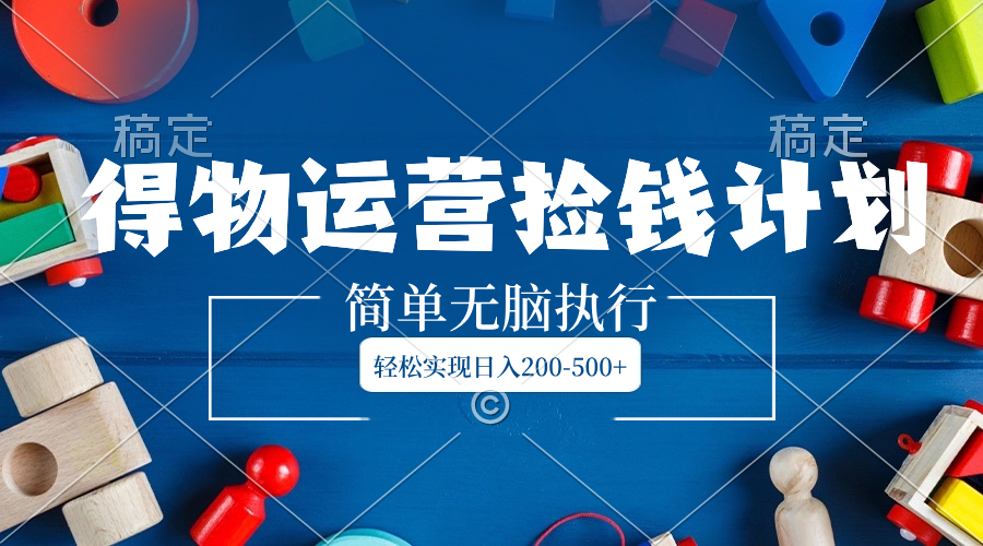 图片[1]-（8395期）得物运营捡钱计划，简单无脑执行，轻松实现日入200-500+-副业网