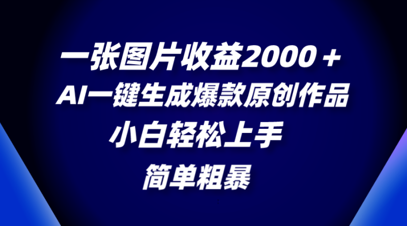 （8410期）一张图片收益2000＋，AI一键生成爆款原创作品，简单粗暴，小白轻松上手-副业网