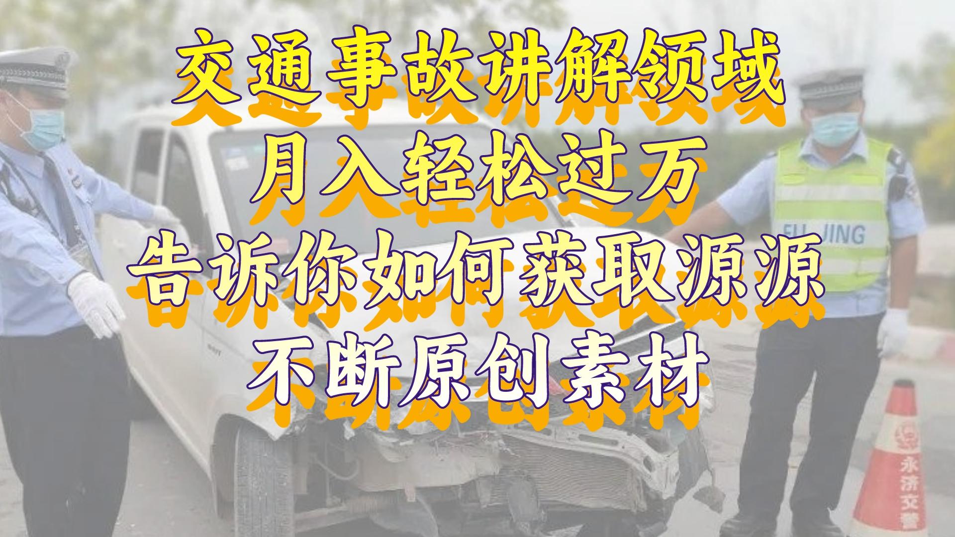 图片[1]-（8453期）交通事故讲解领域，月入轻松过万，告诉你如何获取源源不断原创素材，视…-副业网