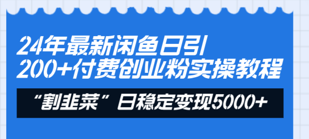 （8469期）24年最新闲鱼日引200+付费创业粉，割韭菜每天5000+收益实操教程！-副业网