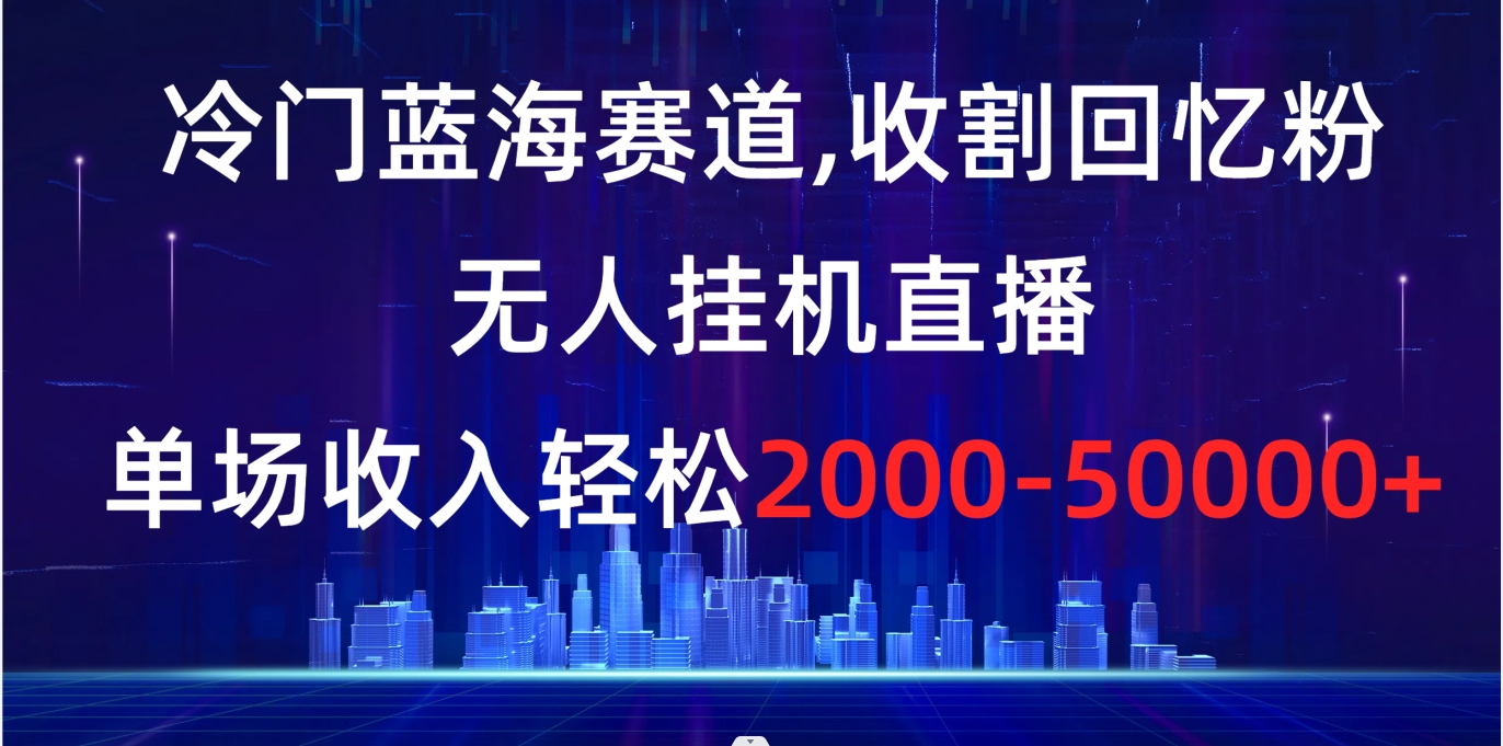 图片[1]-（8544期）冷门蓝海赛道，收割回忆粉，无人挂机直播，单场收入轻松2000-5w+-副业网