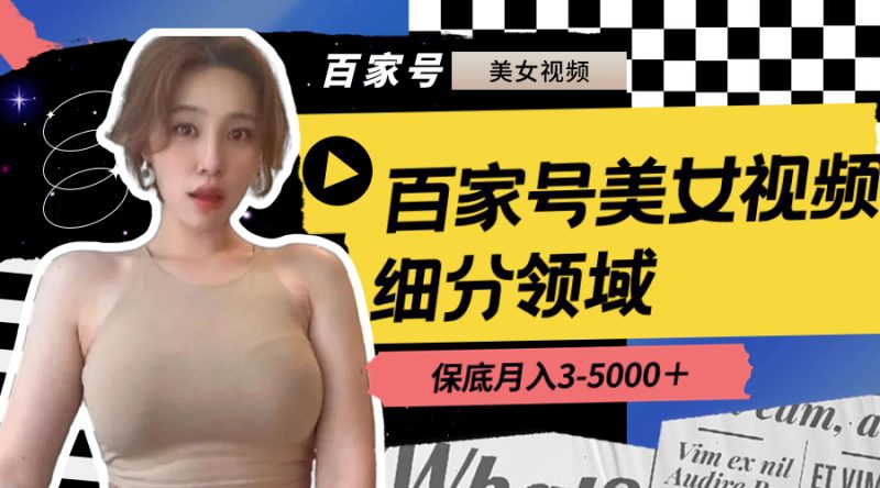 （8582期）百家号美女视频细分领域玩法，只需搬运去重，月保底3-5000＋-副业网