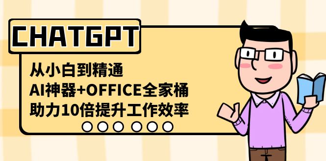 （8584期）CHATGPT-从小白到精通，AI神器+OFFICE全家桶，助力10倍提升工作效率-副业网