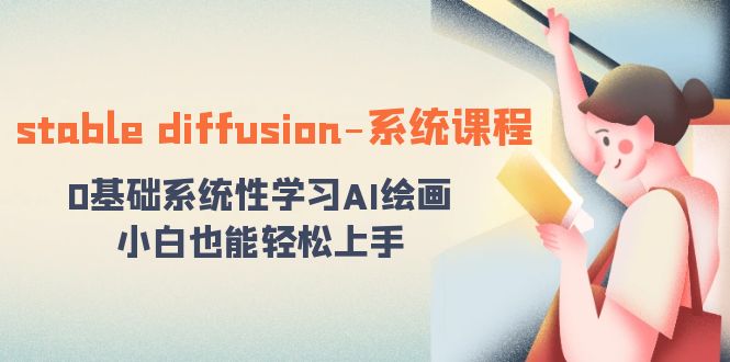 （8576期）stable diffusion-系统课程：0基础系统性学习AI绘画，小白也能轻松上手-副业网