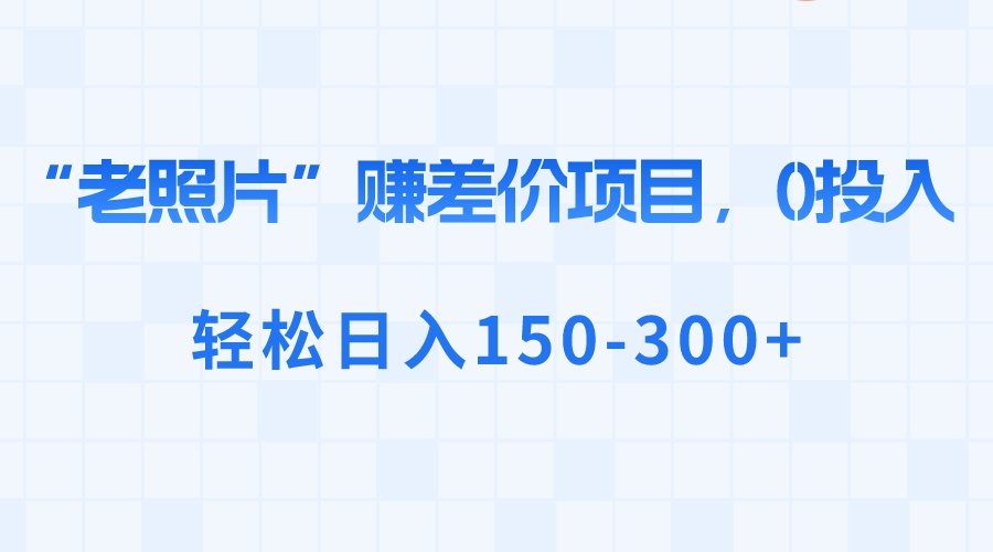 图片[1]-（8605期）“老照片”赚差价，0投入，轻松日入150-300+-副业网