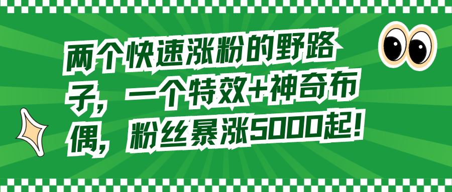 图片[1]-（8606期）两个快速涨粉的野路子，一个特效+神奇布偶，粉丝暴涨5000起！-副业网
