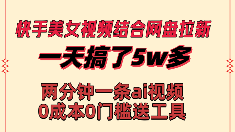 （8610期）快手美女视频结合网盘拉新，一天搞了50000 两分钟一条Ai原创视频，0成…-副业网