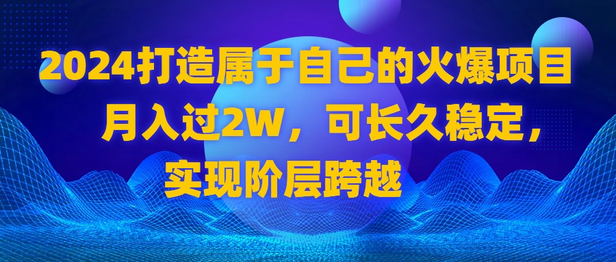 图片[1]-（8645期）2024 打造属于自己的火爆项目，月入过2W，可长久稳定，实现阶层跨越-副业网