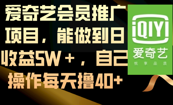 （8663期）爱奇艺会员推广项目，能做到日收益5W＋，自己操作每天撸40+-副业网
