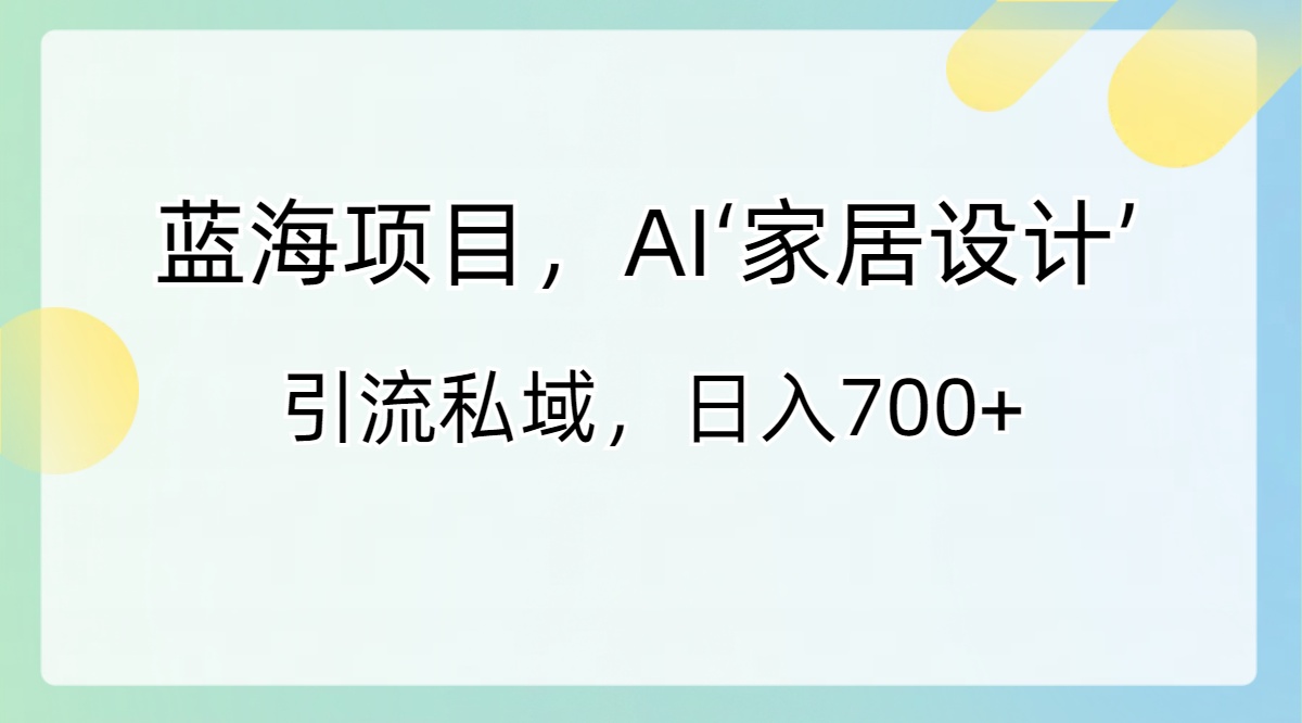 图片[1]-（8705期）蓝海项目，AI‘家居设计’ 引流私域，日入700+-副业网